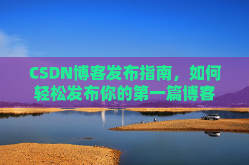 CSDN博客发布指南，如何轻松发布你的第一篇博客